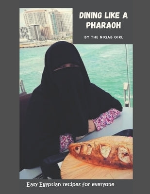 Dining Like a Pharaoh: Egyptian Recipe book by Girl, The Niqab