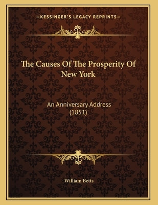 The Causes Of The Prosperity Of New York: An Anniversary Address (1851) by Betts, William