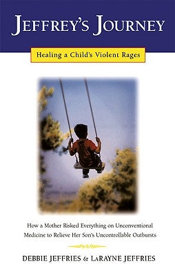 Jeffrey's Journey: Healing a Child's Violent Rages by Jeffries, Debbie