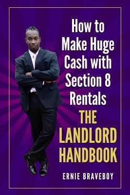 How to Make Huge Cash with Section 8 Rentals the Landlord Handbook: Realestate 101 by Braveboy, Ernie