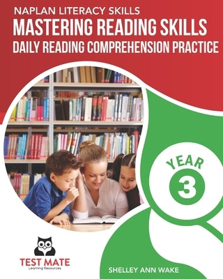 NAPLAN LITERACY SKILLS Mastering Reading Skills Year 3: Daily Reading Comprehension Practice by Wake, Shelley Ann