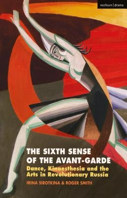 The Sixth Sense of the Avant-Garde: Dance, Kinaesthesia and the Arts in Revolutionary Russia by Sirotkina, Irina