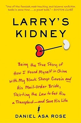 Larry's Kidney: Being the True Story of How I Found Myself in China with My Black Sheep Cousin and His Mail-Order Bride, Skirting the by Rose, Daniel Asa
