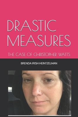 Drastic Measures: The Case of Christopher Watts by Irish Heintzelman, Brenda