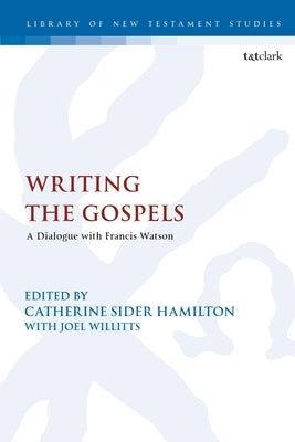 Writing the Gospels: A Dialogue with Francis Watson by Hamilton, Catherine Sider
