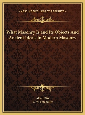 What Masonry Is and Its Objects And Ancient Ideals in Modern Masonry by Pike, Albert