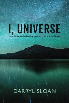 I, Universe: Demolishing and Rebuilding Spirituality for a Scientific Age by Sloan, Darryl