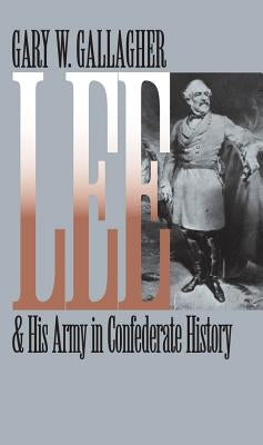 Lee and His Army in Confederate History by Gallagher, Gary W.