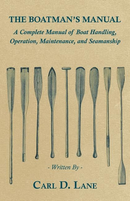 The Boatman's Manual - A Complete Manual of Boat Handling, Operation, Maintenance, and Seamanship by Lane, Carl D.