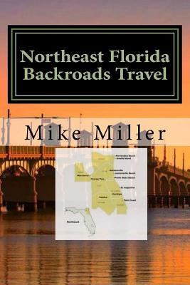 Northeast Florida Backroads Travel: Day Trips Off The Beaten Path by Miller, Mike