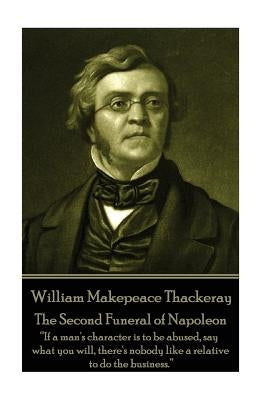 William Makepeace Thackeray - The Second Funeral of Napoleon: "If a man's character is to be abused, say what you will, there's nobody like a relative by Thackeray, William Makepeace
