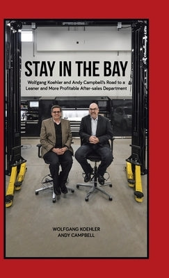 Stay in the Bay: Wolfgang Koehler and Andy Campbell's Road to a Leaner and More Profitable After-sales Department by Koehler, Wolfgang