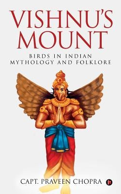 Vishnu's Mount: Birds in Indian Mythology and Folklore by Chopra, Capt Praveen