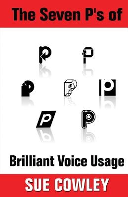 The Seven P's of Brilliant Voice Usage by Cowley, Sue