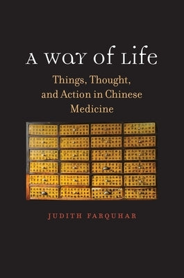 A Way of Life: Things, Thought, and Action in Chinese Medicine by Farquhar, Judith