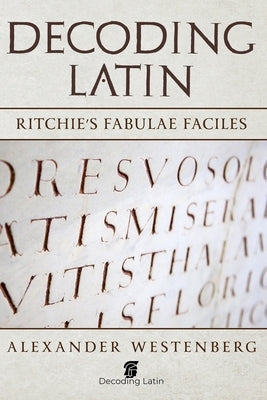 Decoding Latin: Ritchie's Fabulae Faciles by Westenberg, Alexander