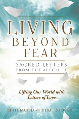 Living Beyond Fear: Sacred Letters from the Afterlife by Stover, Berit