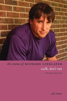 The Cinema of Richard Linklater: Walk, Don't Run by Stone, Rob