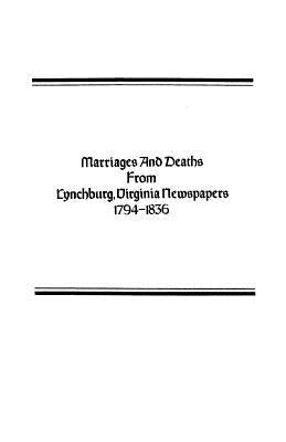 Marriages and Deaths from Lynchburg, Virginia Newspapers, 1794-1836 by Baber, Lucy Harrison Miller