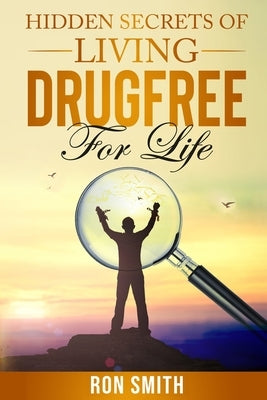 Hidden Secrets Of Living DrugFree ForLife: You Don't have To Go With The Status Quo by Smith, Ron