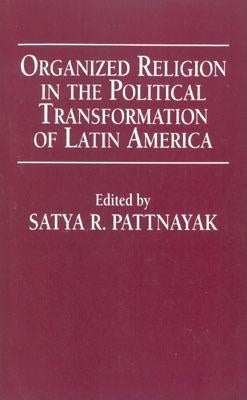 Organized Religion in the Political Transformation of Latin America by Pattnayak, Satya R.