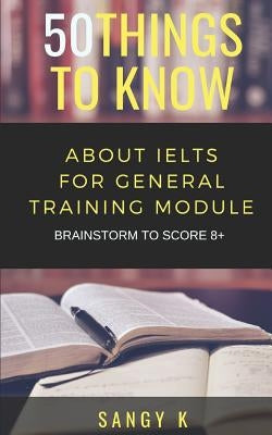 50 Things to Know about Ielts for General Training Module: Brainstorm to Score 8 Plus by Know, 50 Things to