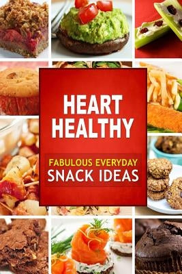 Heart Healthy Fabulous Everyday Snack Ideas: The Modern Sugar-Free Cookbook to Fight Heart Disease by Heart Healthy Cookbook