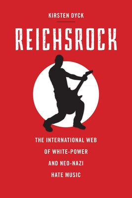 Reichsrock: The International Web of White-Power and Neo-Nazi Hate Music by Dyck, Kirsten