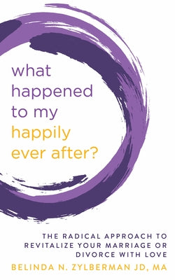 What Happened to My Happily Ever After?: The Radical Approach to Revitalize Your Marriage or Divorce with Love by Zylberman, Belinda