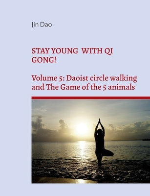 Stay young with Qi Gong!: Volume 5: Daoist circle walking and the Game of the 5 animals by Dao, Jin