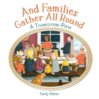 And Families Gather All Round: A Thanksgiving Dinner Poem A contemporary take on the kids' folk song And the green grass grows all around by Alston, Emily