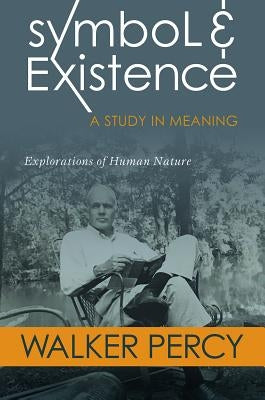 Symbol and Existence: A Study in Meaning: Explorations of Human Nature by Percy, Walker