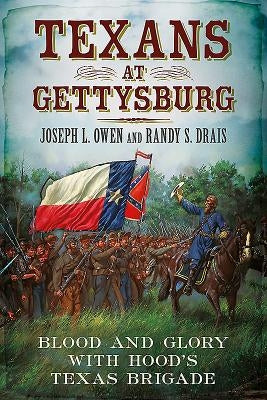 Texans at Gettysburg: Blood and Glory with Hood's Texas Brigade by Drais, Randy S.