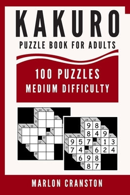 Kakuro Puzzle Book For Adults: 100 Puzzles Medium Difficulty for Kakuro Lovers and Funatics by Cranston, Marlon