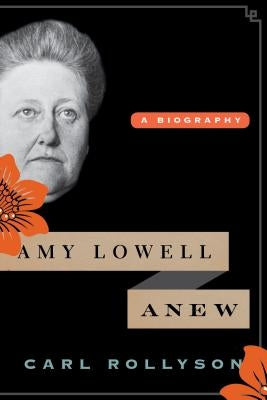 Amy Lowell Anew: A Biography by Rollyson, Carl