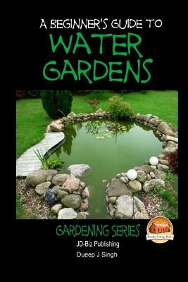 A Beginner's Guide to Water Gardens by Singh, Dueep Jyot