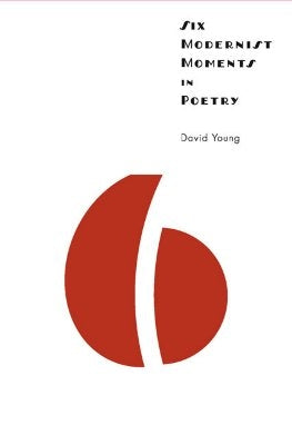 Six Modernist Moments in Poetry by Young, David