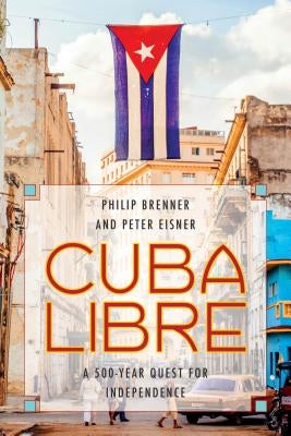 Cuba Libre: A 500-Year Quest for Independence by Brenner, Philip