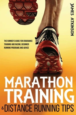 Marathon Training & Distance Running Tips: The runners guide for endurance training and racing, beginner running programs and advice by Atkinson, James
