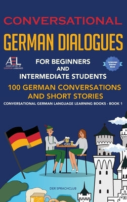 Conversational German Dialogues For Beginners and Intermediate Students: 100 German Conversations and Short Stories Conversational German Language Lea by Der Sprachclub, Academy