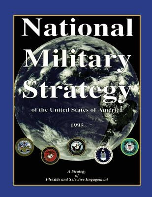 National Military Strategy: of the United States of America; 1995; A Strategy of Flexible and Selective Engagement by Shalikashvili, John M.
