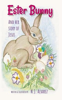 Ester Bunny and her story of Jesus: A Spiritual Journey Easter Story by Alvarez, N. J.