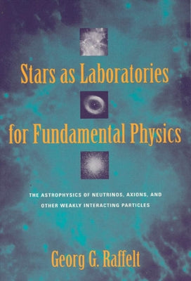 Stars as Laboratories for Fundamental Physics: The Astrophysics of Neutrinos, Axions, and Other Weakly Interacting Particles by Raffelt, Georg G.