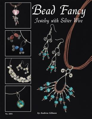 Bead Fancy: Jewelry with Silver Wire by Gibson, Andrea