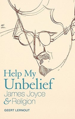 Help My Unbelief: James Joyce and Religion by Lernout, Geert
