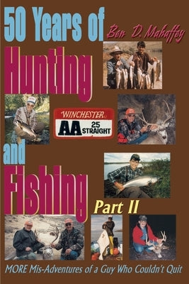 50 Years of Hunting and Fishing: MORE Mis-Adventures of a Guy Who Couldn't Quit by Mahaffey, Ben D.