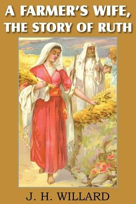 A Farmer's Wife, the Story of Ruth by Willard, J. H.