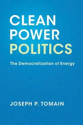 Clean Power Politics: The Democratization of Energy by Tomain, Joseph P.