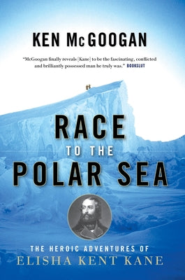 Race to the Polar Sea: The Heroic Adventures of Elisha Kent Kane by McGoogan, Ken