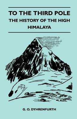 To the Third Pole - The History of the High Himalaya by Dyhrenfurth, G. O.